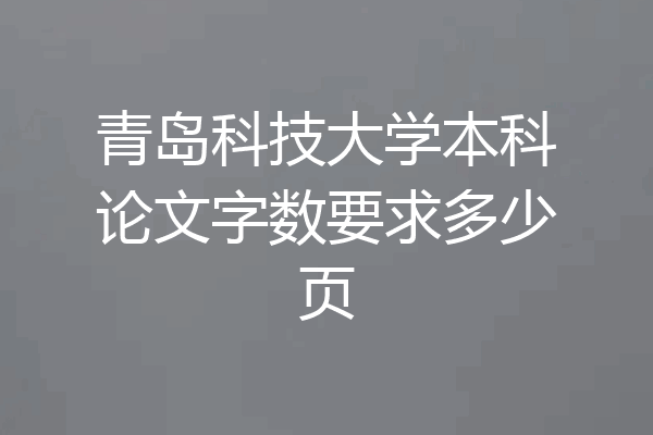 青岛科技大学本科论文字数要求多少页