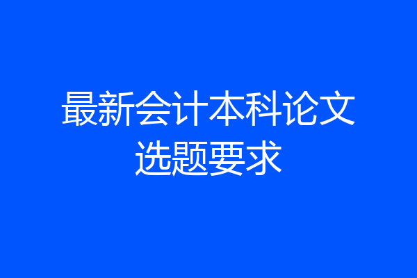 最新会计本科论文选题要求