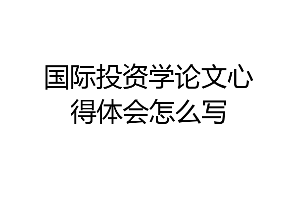 国际投资学论文心得体会怎么写