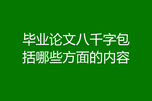 毕业论文八千字包括哪些方面的内容