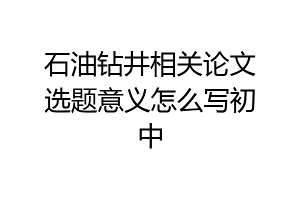 石油钻井相关论文选题意义怎么写初中