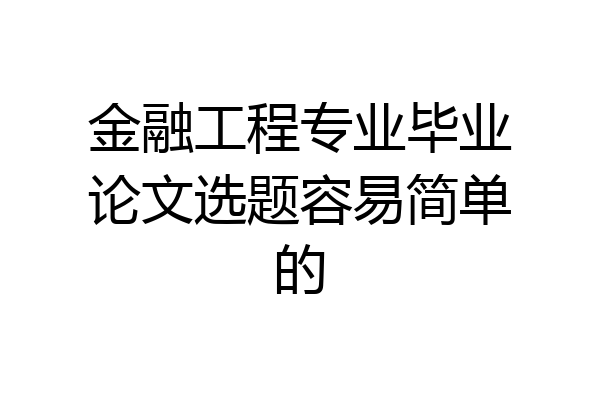 金融工程专业毕业论文选题容易简单的