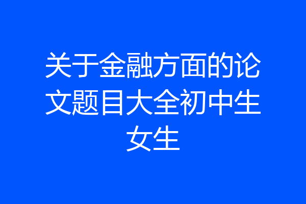关于金融方面的论文题目大全初中生女生