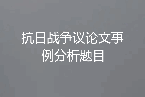 抗日战争议论文事例分析题目