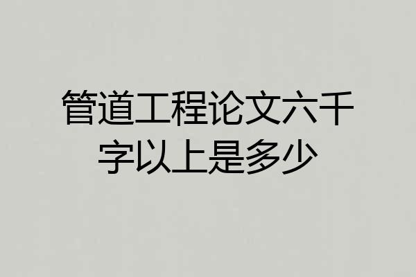 管道工程论文六千字以上是多少