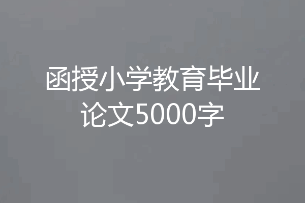 函授小学教育毕业论文5000字