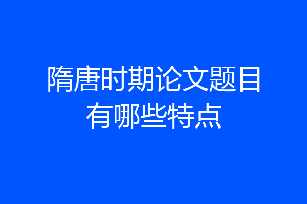 隋唐时期论文题目有哪些特点