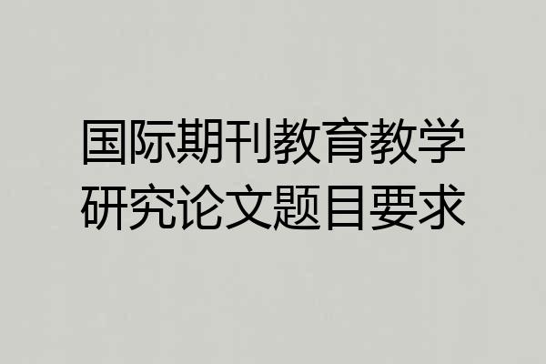 国际期刊教育教学研究论文题目要求