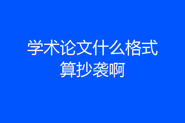 学术论文什么格式算抄袭啊