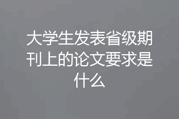 大学生发表省级期刊上的论文要求是什么