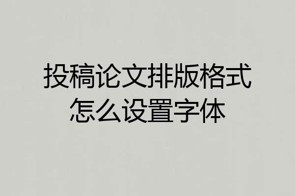 投稿论文排版格式怎么设置字体