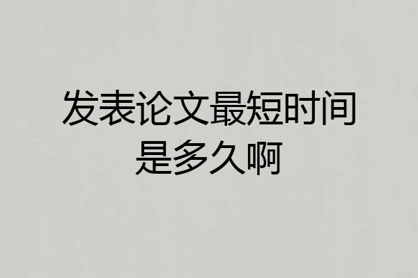 发表论文最短时间是多久啊