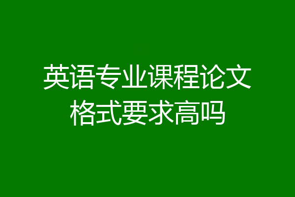 英语专业课程论文格式要求高吗