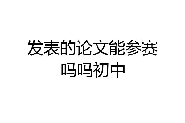 发表的论文能参赛吗吗初中