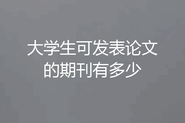 大学生可发表论文的期刊有多少