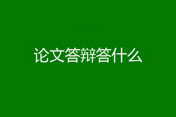 论文答辩答什么