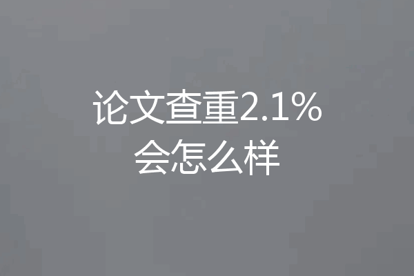 论文查重2.1%会怎么样