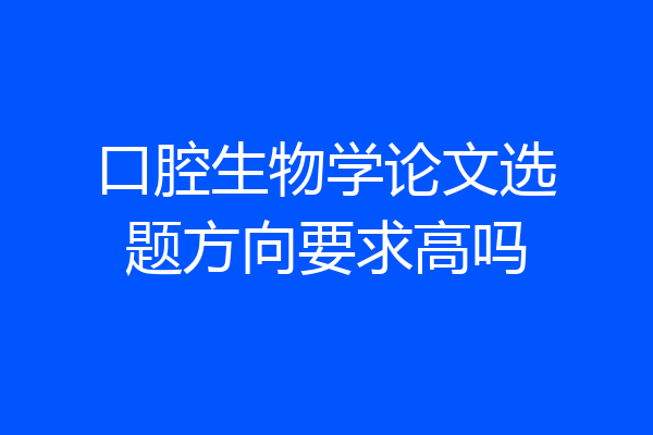 口腔生物学论文选题方向要求高吗