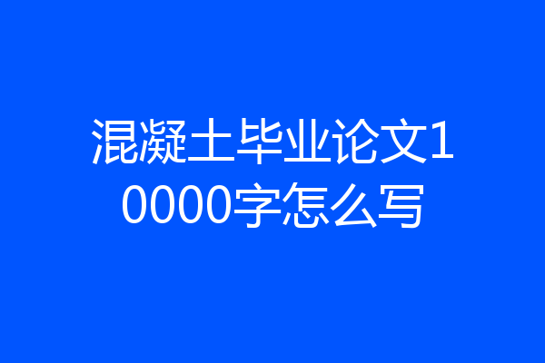 混凝土毕业论文10000字怎么写
