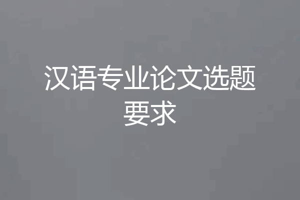 汉语专业论文选题要求