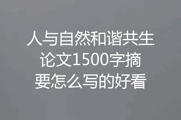 人与自然和谐共生论文1500字摘要怎么写的好看