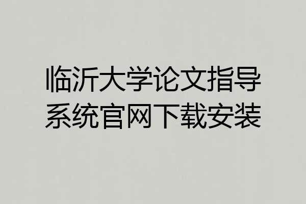 临沂大学论文指导系统官网下载安装