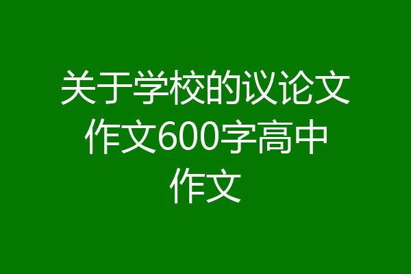 关于学校的议论文作文600字高中作文