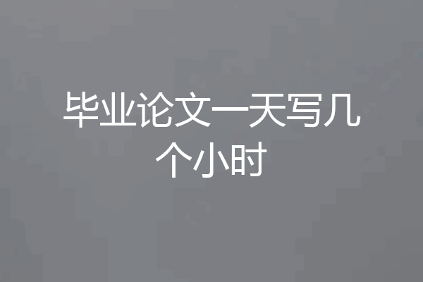毕业论文一天写几个小时