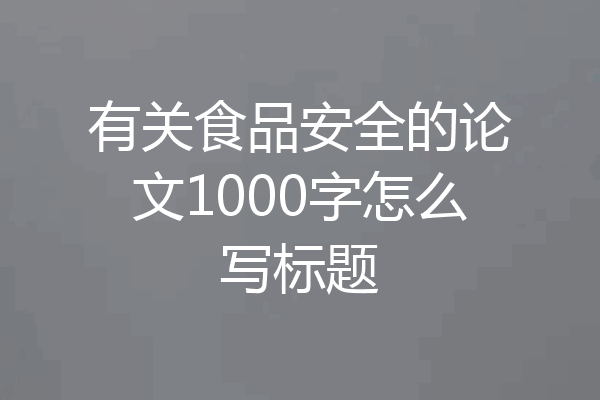 有关食品安全的论文1000字怎么写标题