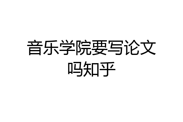 音乐学院要写论文吗知乎