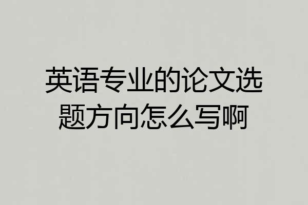 英语专业的论文选题方向怎么写啊