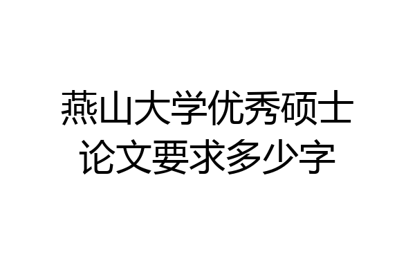 燕山大学优秀硕士论文要求多少字