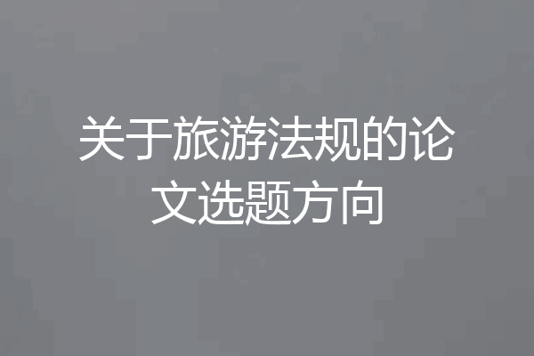 关于旅游法规的论文选题方向