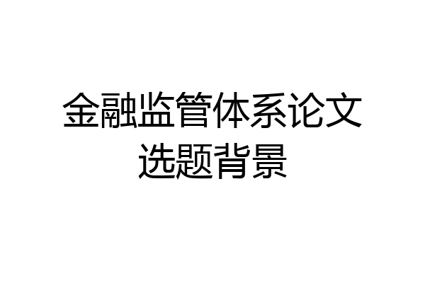 金融监管体系论文选题背景