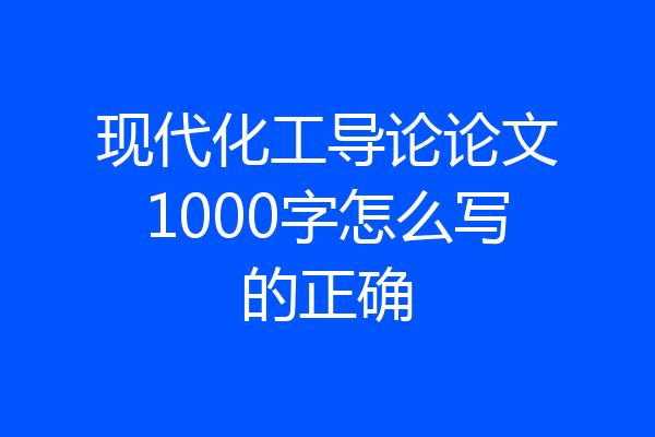 现代化工导论论文1000字怎么写的正确