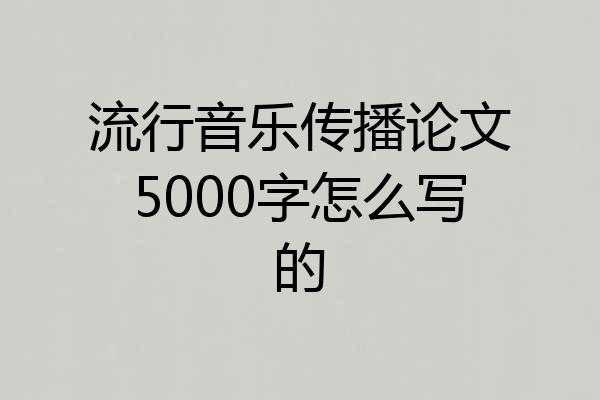 流行音乐传播论文5000字怎么写的