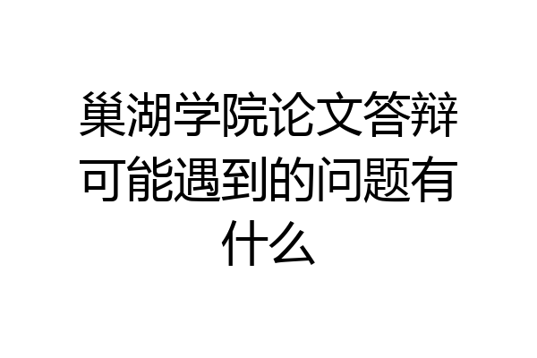 巢湖学院论文答辩可能遇到的问题有什么