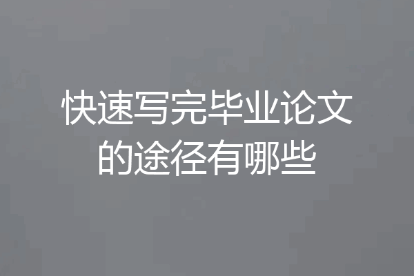 快速写完毕业论文的途径有哪些