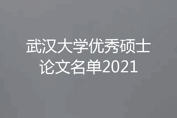 武汉大学优秀硕士论文名单2021