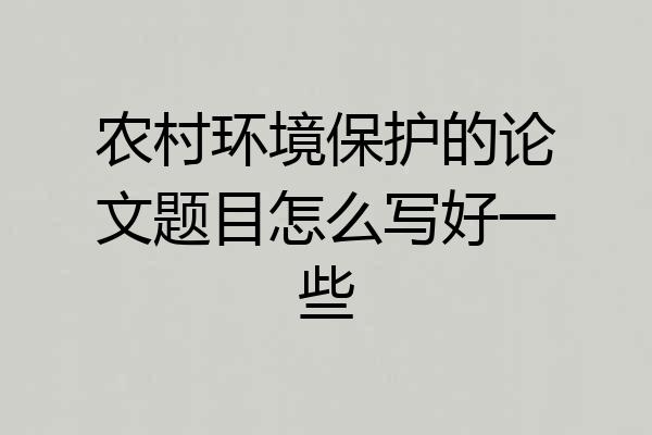 农村环境保护的论文题目怎么写好一些