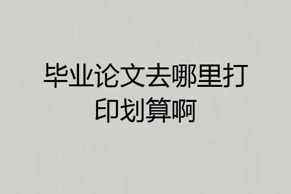 毕业论文去哪里打印划算啊