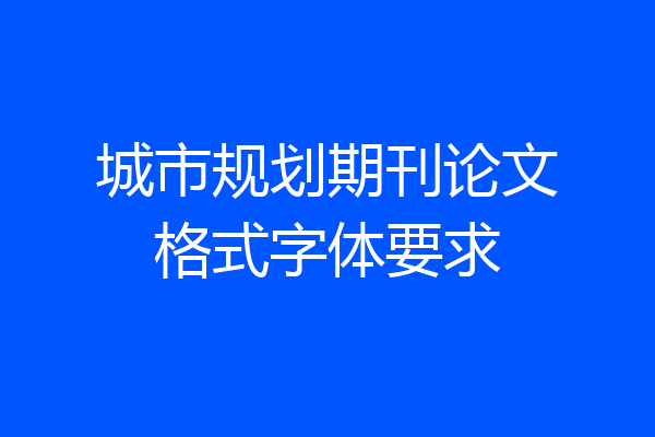 城市规划期刊论文格式字体要求