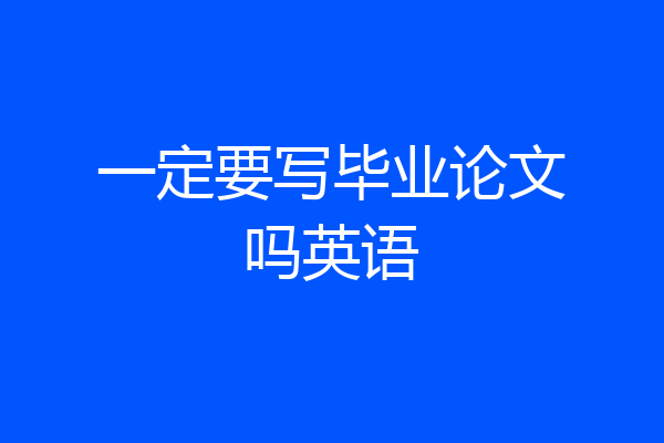 一定要写毕业论文吗英语