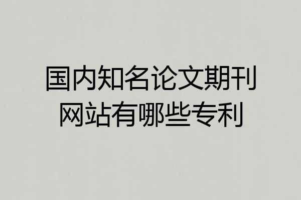 国内知名论文期刊网站有哪些专利