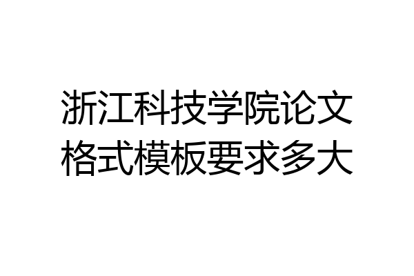浙江科技学院论文格式模板要求多大