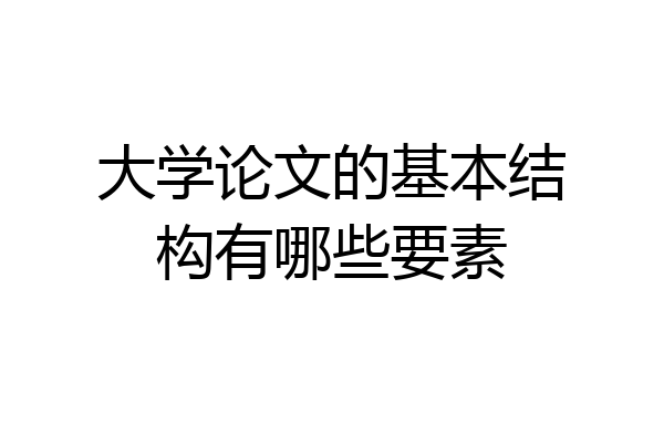 大学论文的基本结构有哪些要素