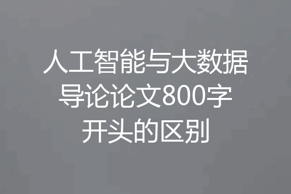人工智能与大数据导论论文800字开头的区别