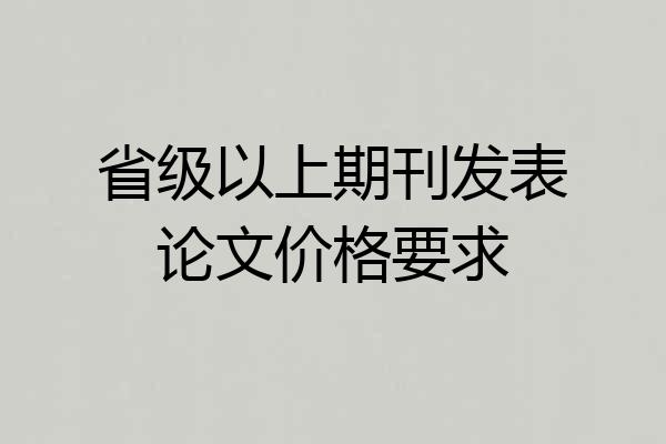 省级以上期刊发表论文价格要求