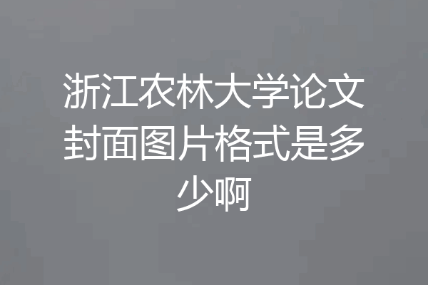 浙江农林大学论文封面图片格式是多少啊