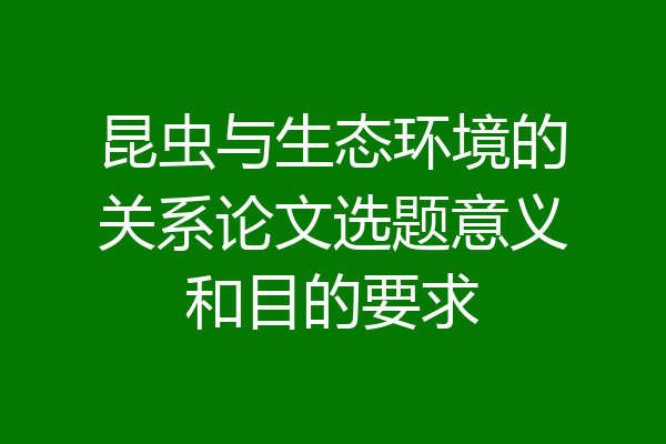 昆虫与生态环境的关系论文选题意义和目的要求